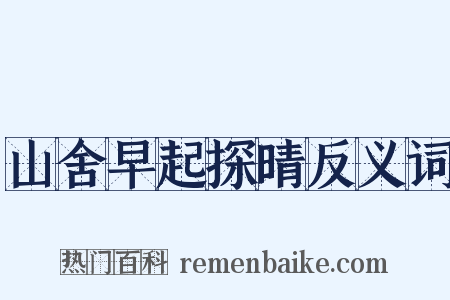 山舍早起探晴反义词是什么意思的图片